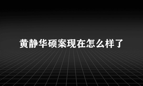 黄静华硕案现在怎么样了