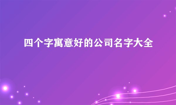 四个字寓意好的公司名字大全