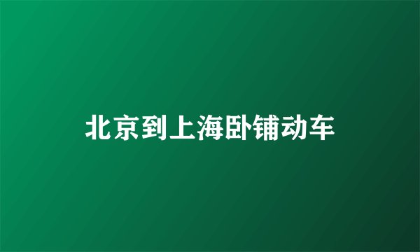 北京到上海卧铺动车