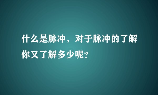 什么是脉冲，对于脉冲的了解你又了解多少呢？