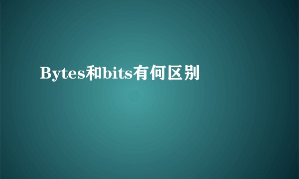 Bytes和bits有何区别