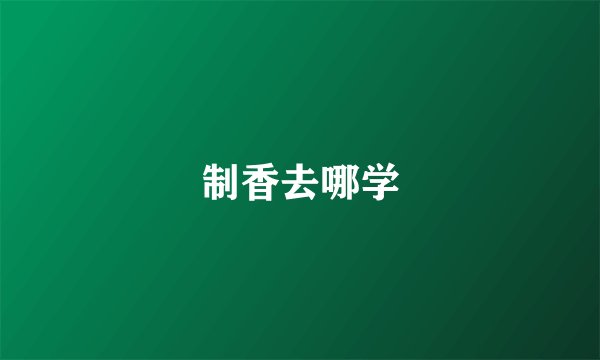 制香去哪学