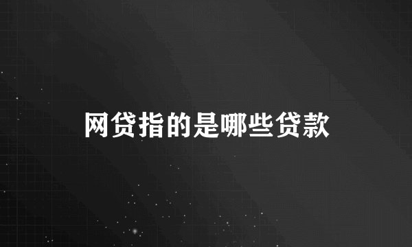 网贷指的是哪些贷款