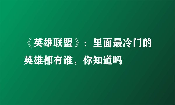 《英雄联盟》：里面最冷门的英雄都有谁，你知道吗