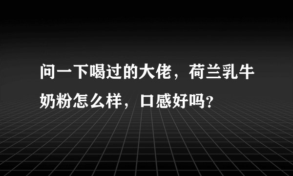 问一下喝过的大佬，荷兰乳牛奶粉怎么样，口感好吗？