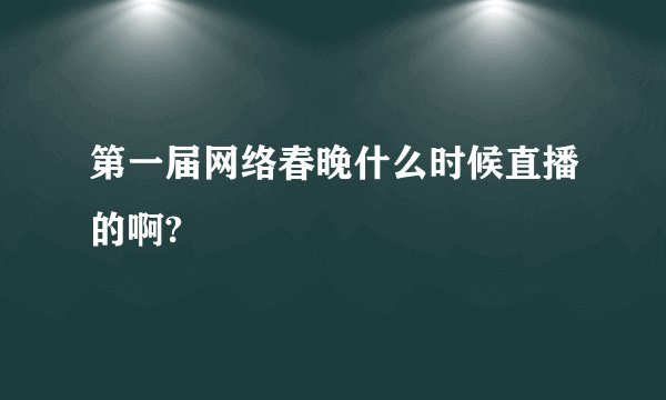 第一届网络春晚什么时候直播的啊?