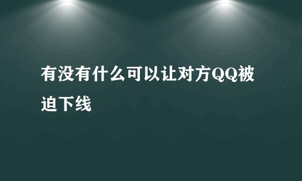 有没有什么可以让对方QQ被迫下线