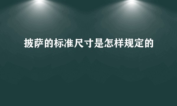 披萨的标准尺寸是怎样规定的