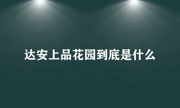 达安上品花园到底是什么