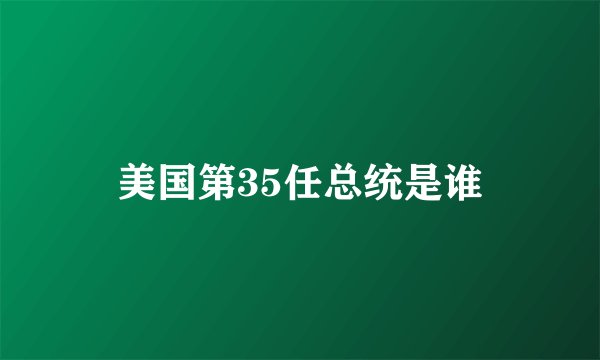美国第35任总统是谁