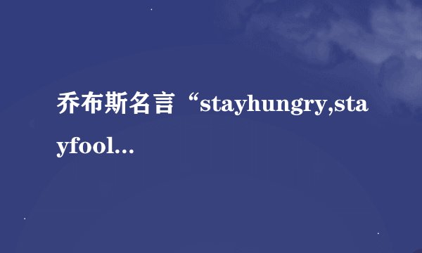 乔布斯名言“stayhungry,stayfoolish“到底啥意思