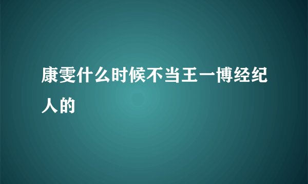 康雯什么时候不当王一博经纪人的