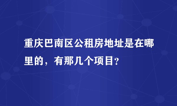 重庆巴南区公租房地址是在哪里的，有那几个项目？
