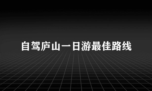 自驾庐山一日游最佳路线