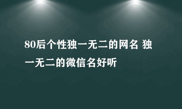 80后个性独一无二的网名 独一无二的微信名好听