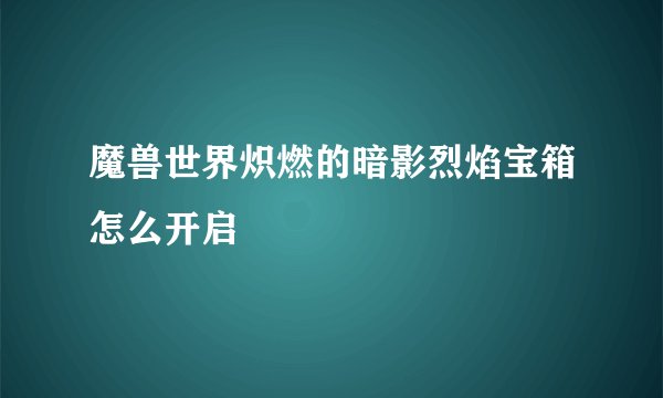 魔兽世界炽燃的暗影烈焰宝箱怎么开启