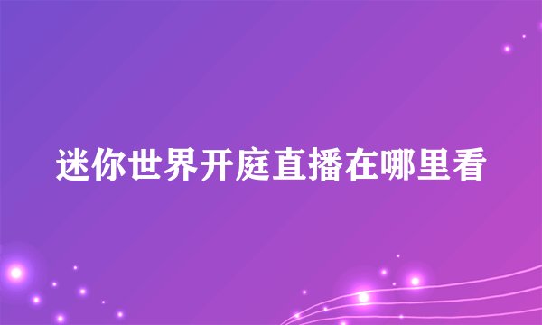 迷你世界开庭直播在哪里看