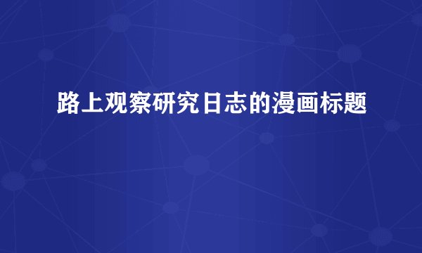 路上观察研究日志的漫画标题