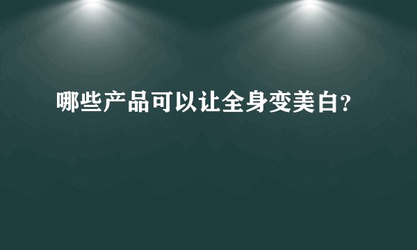 哪些产品可以让全身变美白？