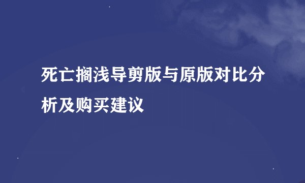 死亡搁浅导剪版与原版对比分析及购买建议
