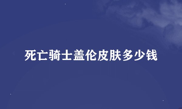 死亡骑士盖伦皮肤多少钱