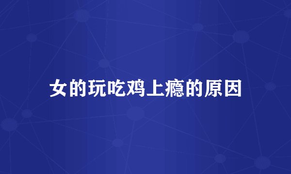 女的玩吃鸡上瘾的原因