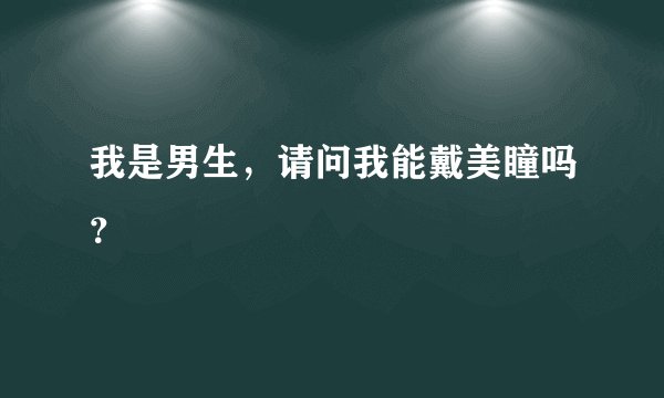 我是男生，请问我能戴美瞳吗？