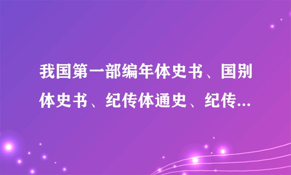 我国第一部编年体史书、国别体史书、纪传体通史、纪传体断代史分别是什么？