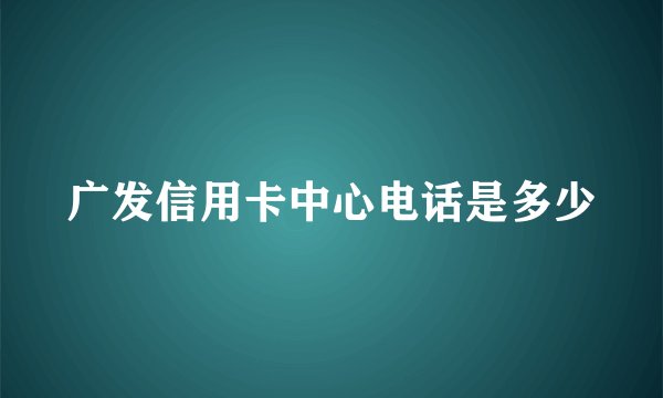 广发信用卡中心电话是多少