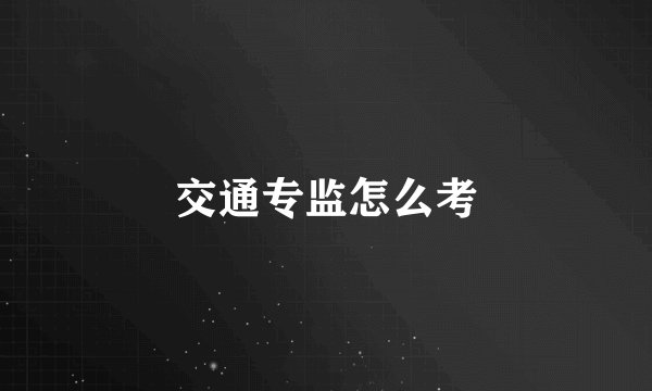 交通专监怎么考