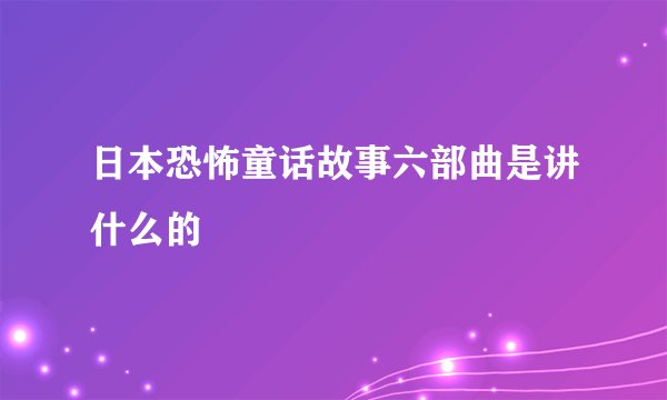 日本恐怖童话故事六部曲是讲什么的