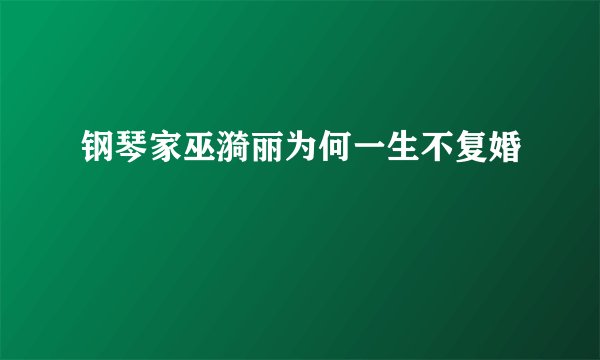 钢琴家巫漪丽为何一生不复婚