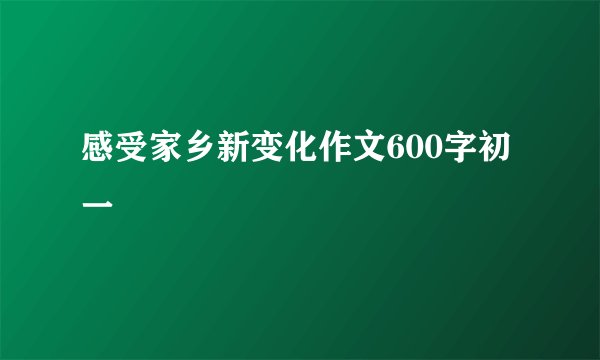 感受家乡新变化作文600字初一