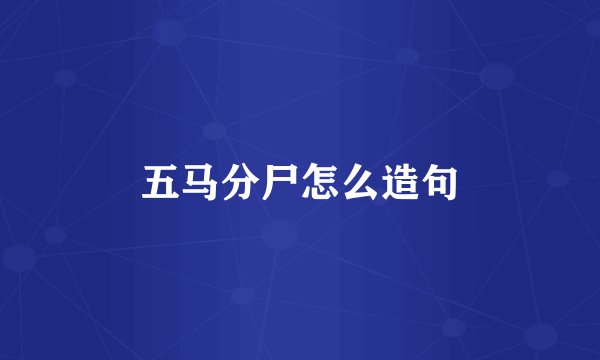 五马分尸怎么造句
