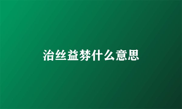 治丝益棼什么意思