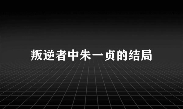 叛逆者中朱一贞的结局