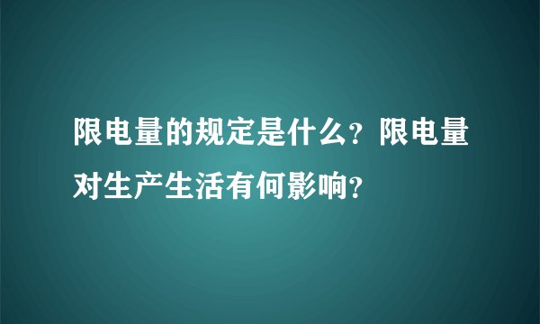 限电量的规定是什么？限电量对生产生活有何影响？