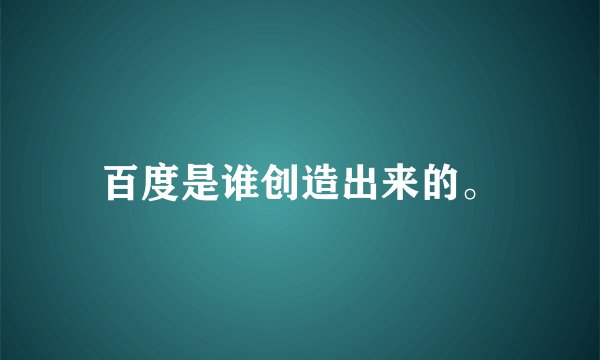 百度是谁创造出来的。
