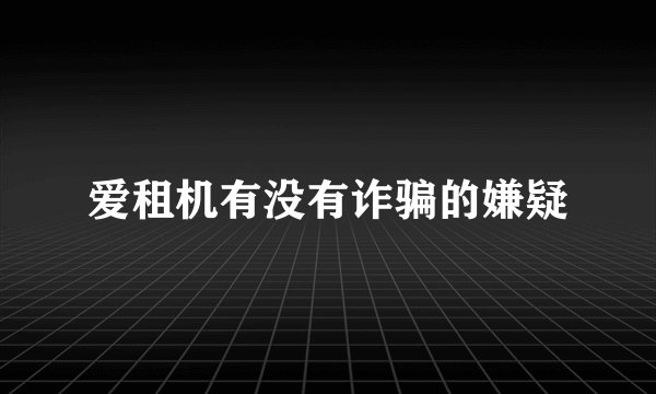 爱租机有没有诈骗的嫌疑