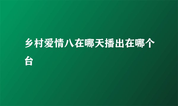 乡村爱情八在哪天播出在哪个台