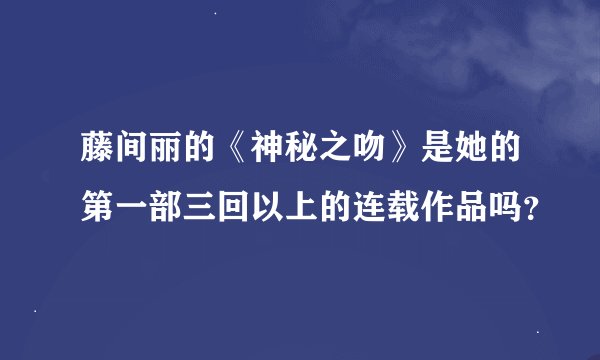 藤间丽的《神秘之吻》是她的第一部三回以上的连载作品吗？