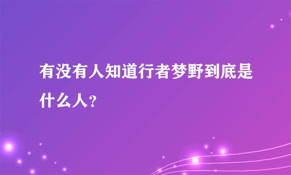 有没有人知道行者梦野到底是什么人？