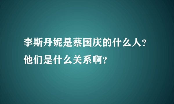 李斯丹妮是蔡国庆的什么人？他们是什么关系啊？