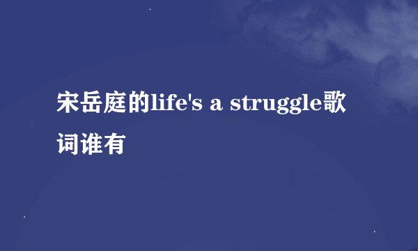 宋岳庭的life's a struggle歌词谁有