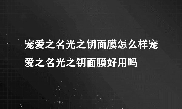 宠爱之名光之钥面膜怎么样宠爱之名光之钥面膜好用吗