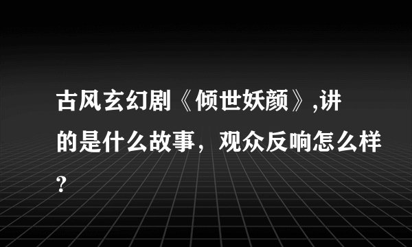 古风玄幻剧《倾世妖颜》,讲的是什么故事，观众反响怎么样？