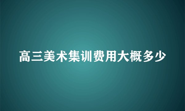 高三美术集训费用大概多少