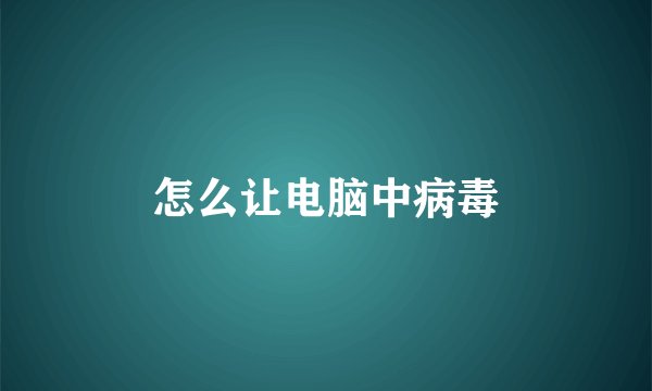 怎么让电脑中病毒
