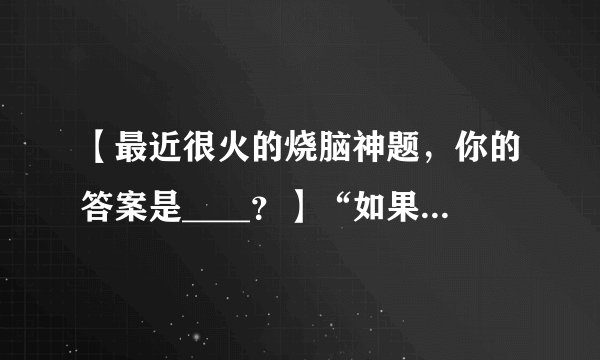 【最近很火的烧脑神题，你的答案是____？】“如果昨天是明天就好了，这样今天就周五了”，请问句中的