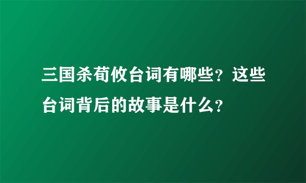 三国杀荀攸台词有哪些？这些台词背后的故事是什么？